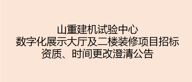 山重建機(jī)試驗(yàn)中心數(shù)字化展示大廳及二樓裝修項(xiàng)目招標(biāo) 資質(zhì)、時(shí)間更改澄清公告